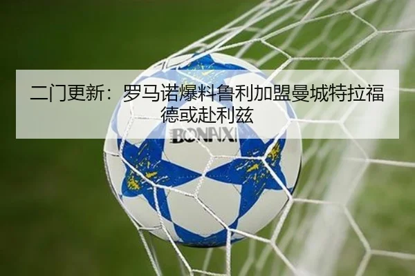二门更新：罗马诺爆料鲁利加盟曼城特拉福德或赴利兹（Bobsports）