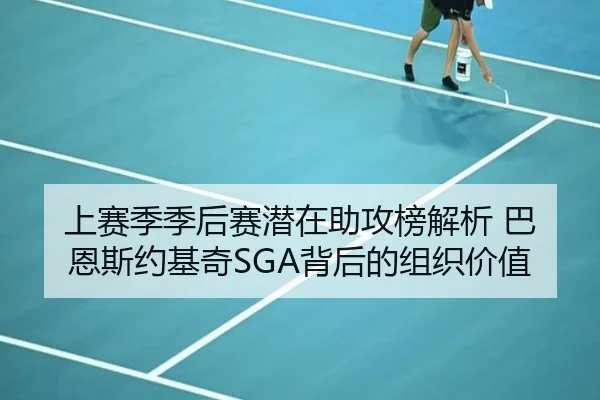 上赛季季后赛潜在助攻榜解析 巴恩斯约基奇SGA背后的组织价值（Bobsports）