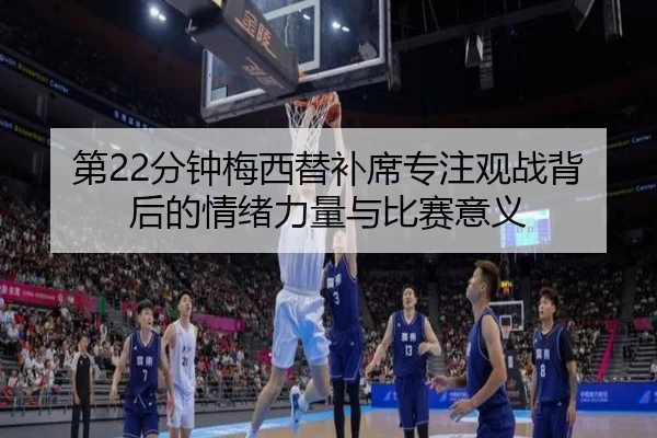 第22分钟梅西替补席专注观战背后的情绪力量与比赛意义（Bobsports）